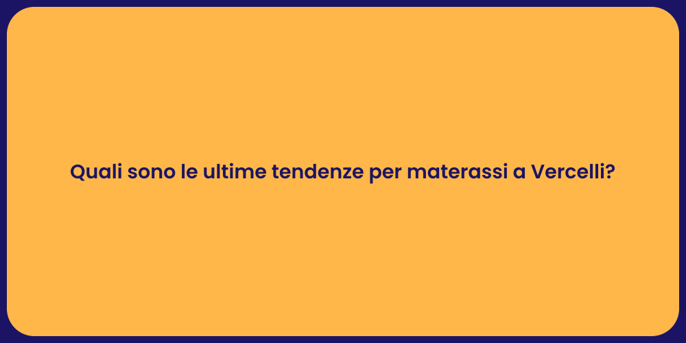 Quali sono le ultime tendenze per materassi a Vercelli?