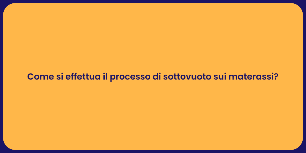 Come si effettua il processo di sottovuoto sui materassi?