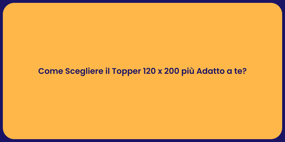 Come Scegliere il Topper 120 x 200 più Adatto a te?