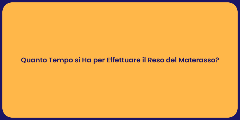Quanto Tempo si Ha per Effettuare il Reso del Materasso?