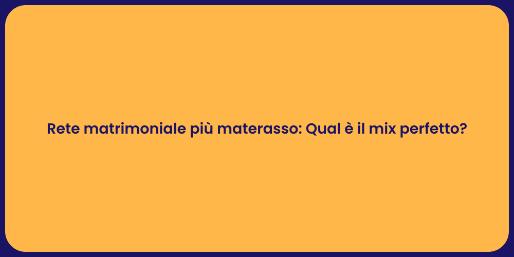 Rete matrimoniale più materasso: Qual è il mix perfetto?