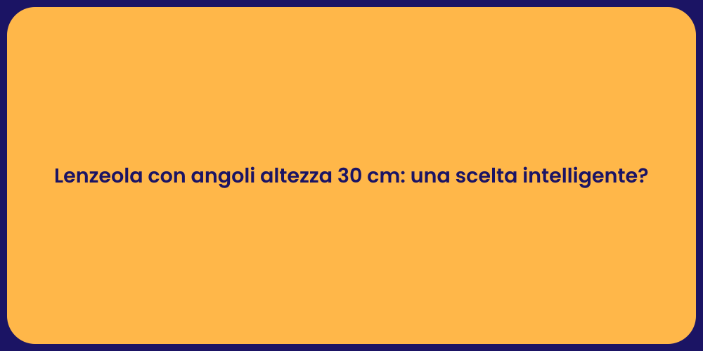 Lenzeola con angoli altezza 30 cm: una scelta intelligente?