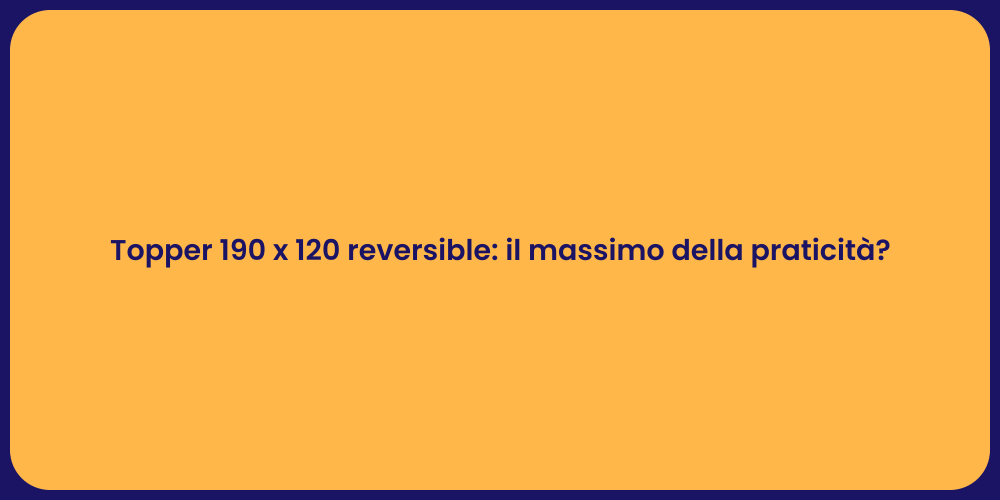 Topper 190 x 120 reversible: il massimo della praticità?