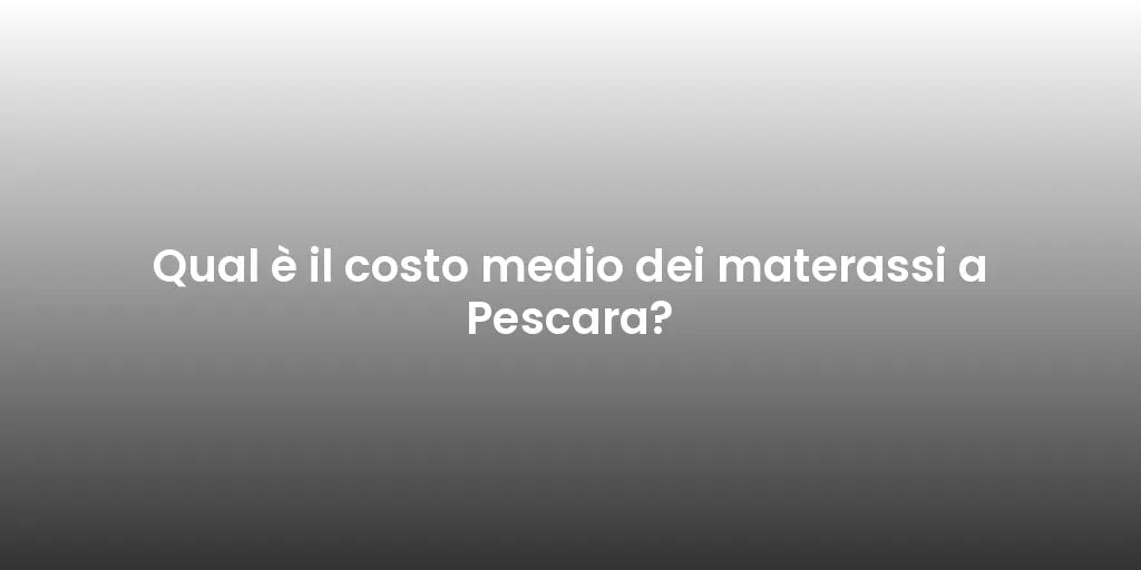 Qual è il costo medio dei materassi a Pescara?