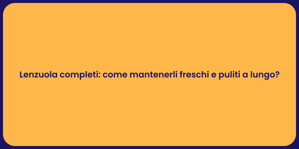 Lenzuola completi: come mantenerli freschi e puliti a lungo?