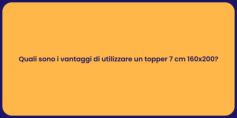 Quali sono i vantaggi di utilizzare un topper 7 cm 160x200?