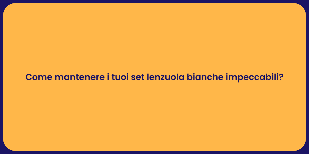 Come mantenere i tuoi set lenzuola bianche impeccabili?