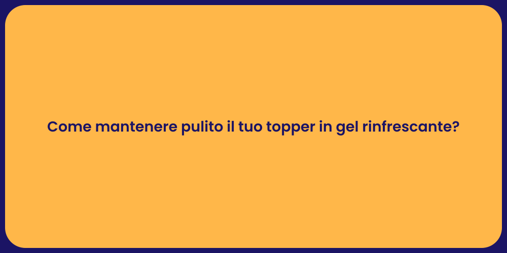 Come mantenere pulito il tuo topper in gel rinfrescante?