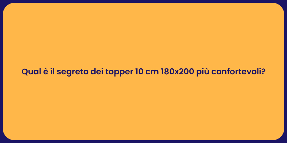 Qual è il segreto dei topper 10 cm 180x200 più confortevoli?