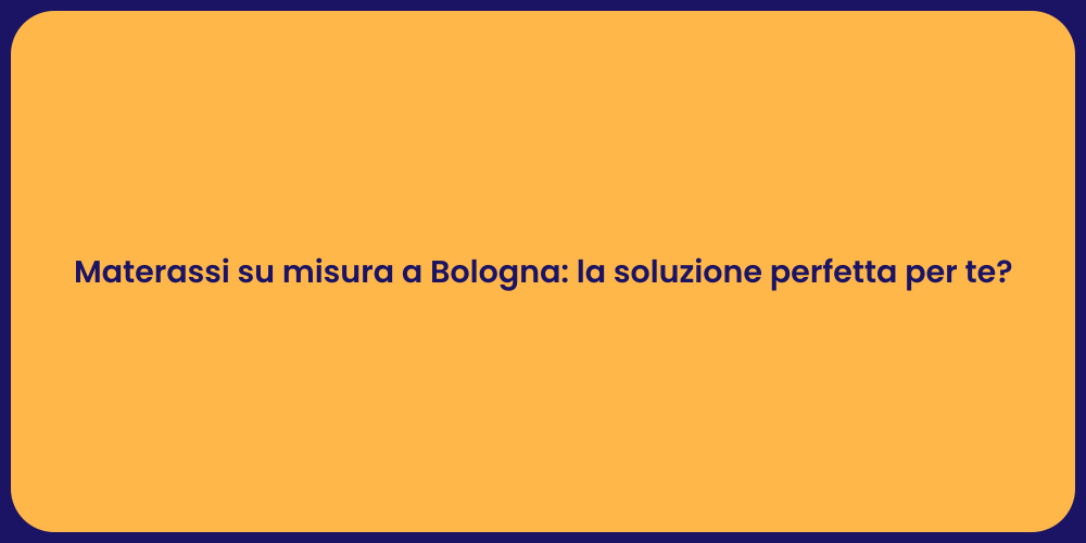 Materassi su misura a Bologna: la soluzione perfetta per te?