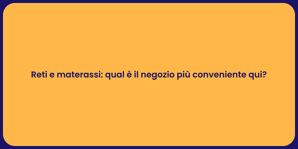 Reti e materassi: qual è il negozio più conveniente qui?