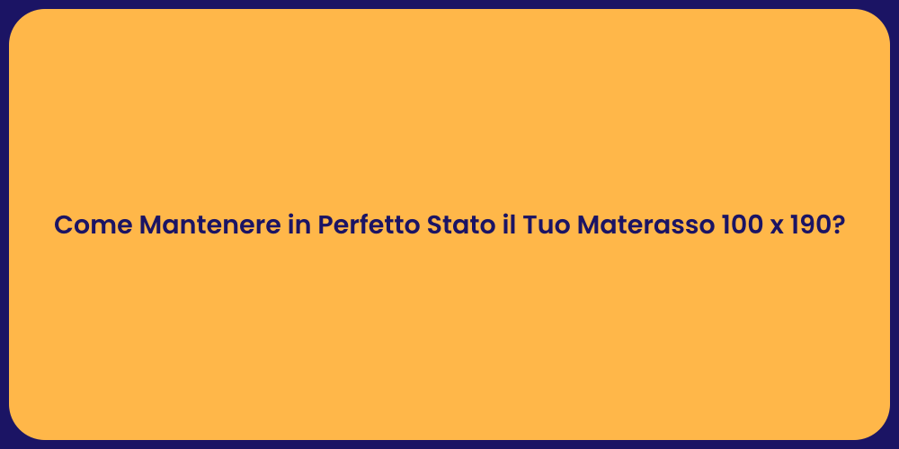 Come Mantenere in Perfetto Stato il Tuo Materasso 100 x 190?