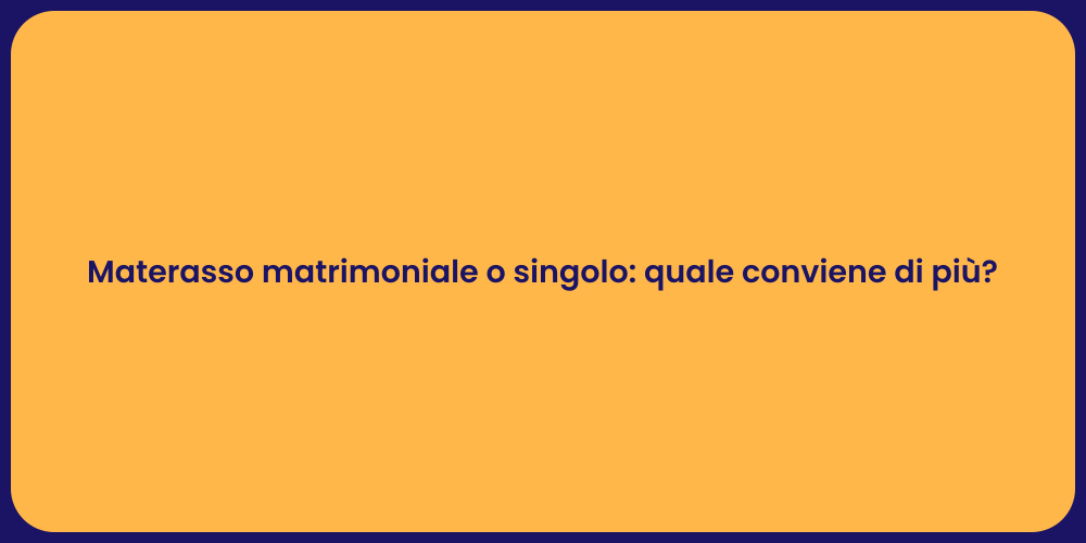 Materasso matrimoniale o singolo: quale conviene di più?