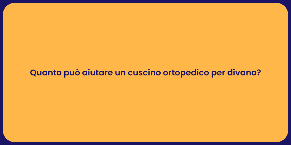 Quanto può aiutare un cuscino ortopedico per divano?