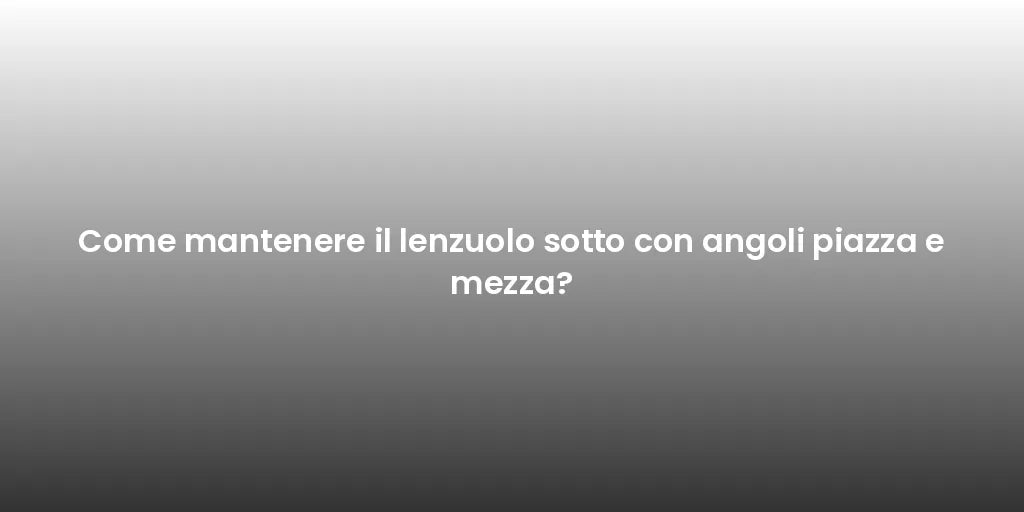 Come mantenere il lenzuolo sotto con angoli piazza e mezza?
