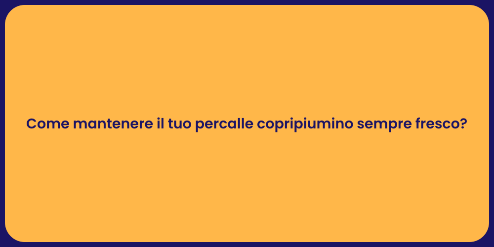 Come mantenere il tuo percalle copripiumino sempre fresco?