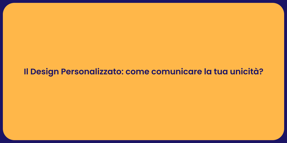Il Design Personalizzato: come comunicare la tua unicità?