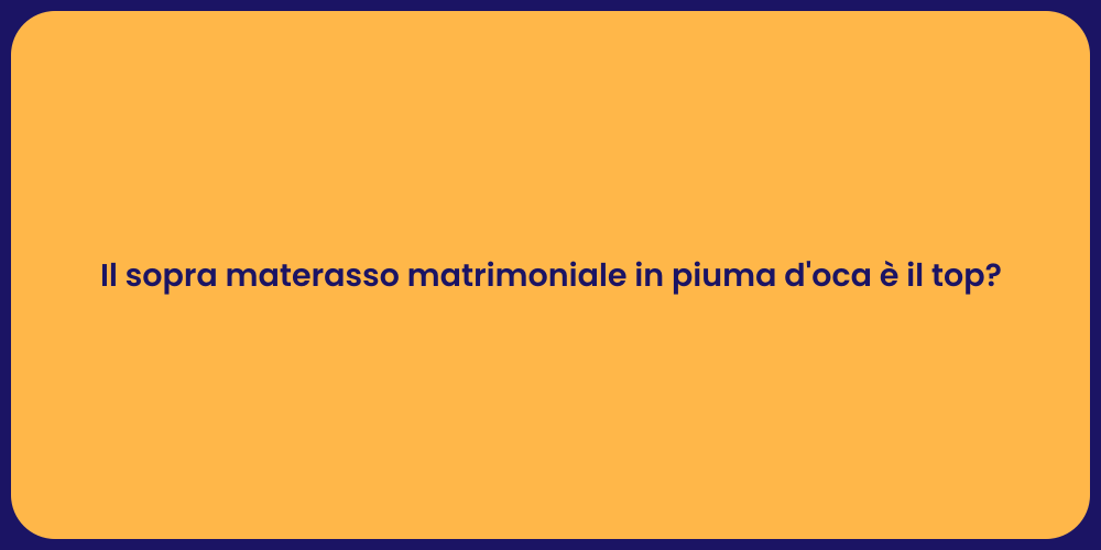 Il sopra materasso matrimoniale in piuma d'oca è il top?