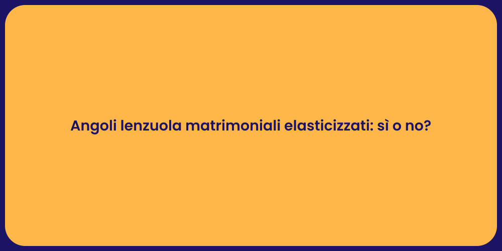 Angoli lenzuola matrimoniali elasticizzati: sì o no?