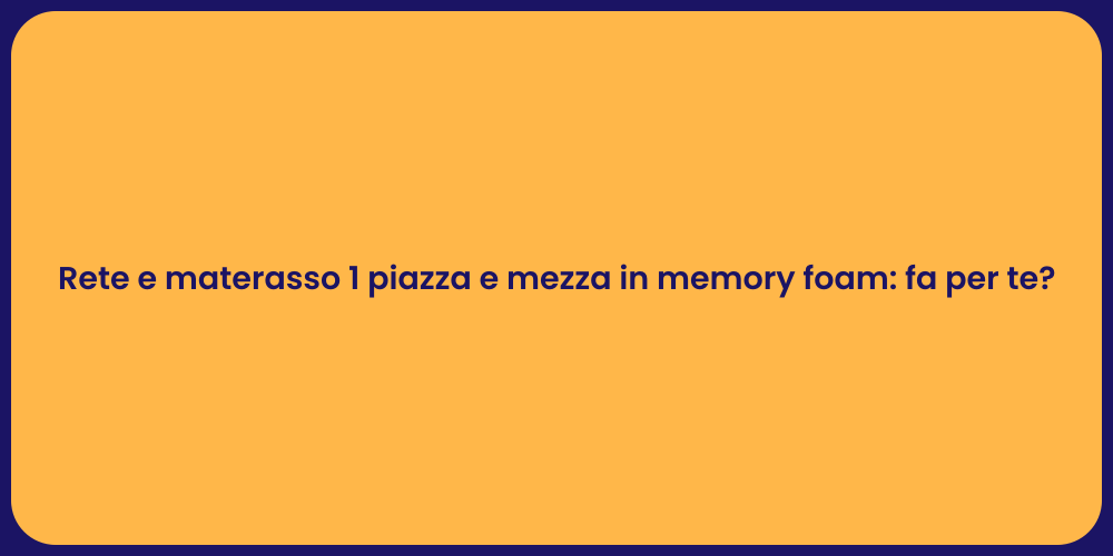 Rete e materasso 1 piazza e mezza in memory foam: fa per te?