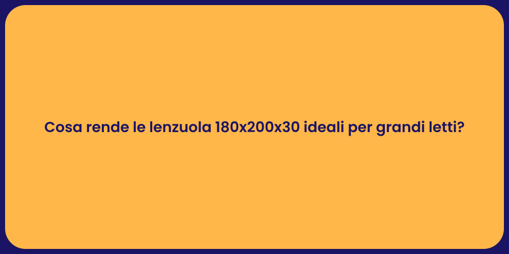 Cosa rende le lenzuola 180x200x30 ideali per grandi letti?