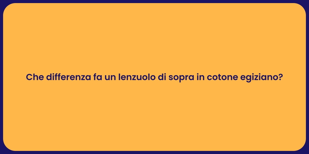 Che differenza fa un lenzuolo di sopra in cotone egiziano?