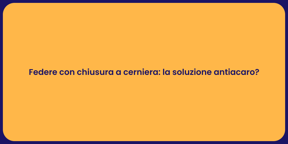 Federe con chiusura a cerniera: la soluzione antiacaro?