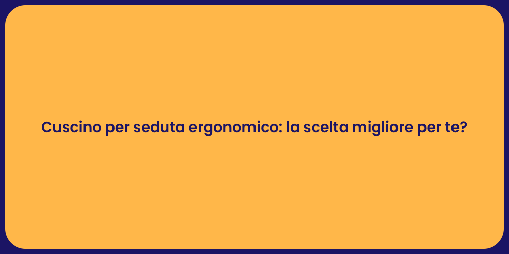 Cuscino per seduta ergonomico: la scelta migliore per te?