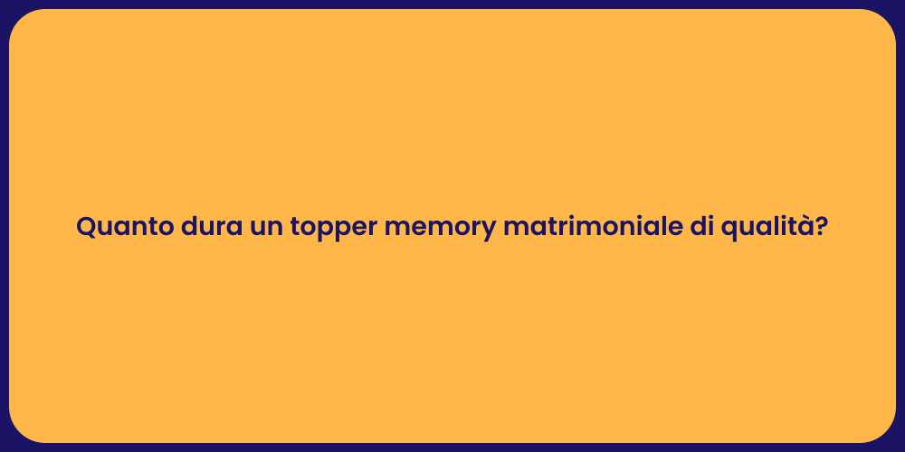 Quanto dura un topper memory matrimoniale di qualità?