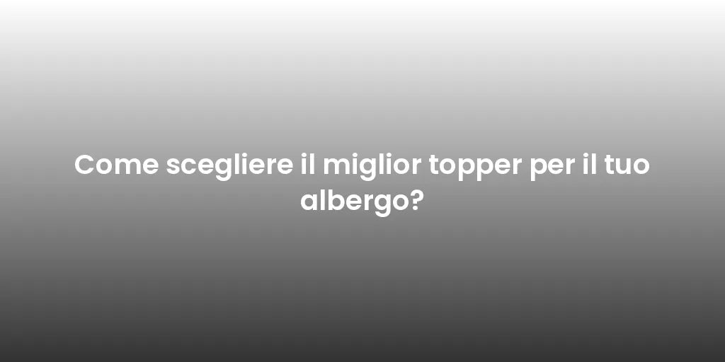 Come scegliere il miglior topper per il tuo albergo?