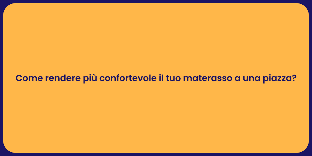 Come rendere più confortevole il tuo materasso a una piazza?