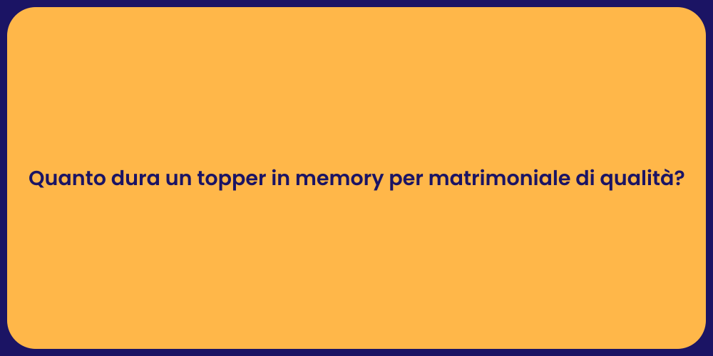 Quanto dura un topper in memory per matrimoniale di qualità?