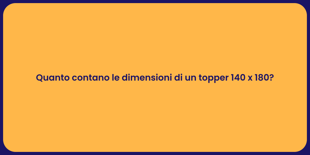 Quanto contano le dimensioni di un topper 140 x 180?