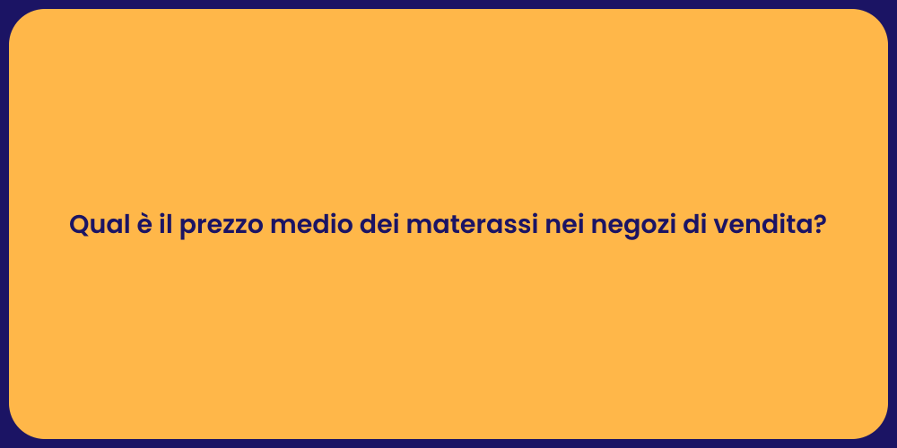 Qual è il prezzo medio dei materassi nei negozi di vendita?