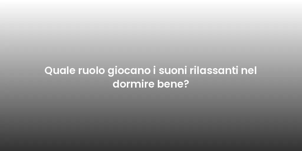 Quale ruolo giocano i suoni rilassanti nel dormire bene?