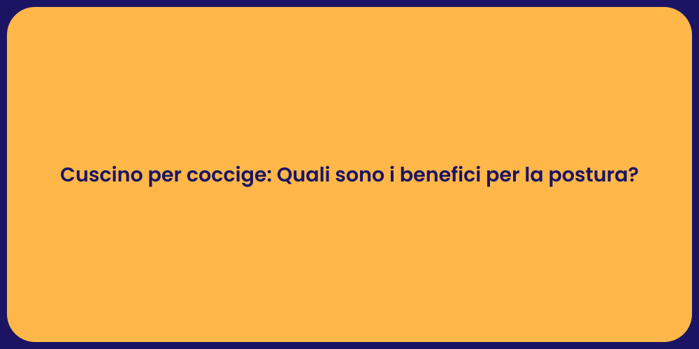 Cuscino per coccige: Quali sono i benefici per la postura?