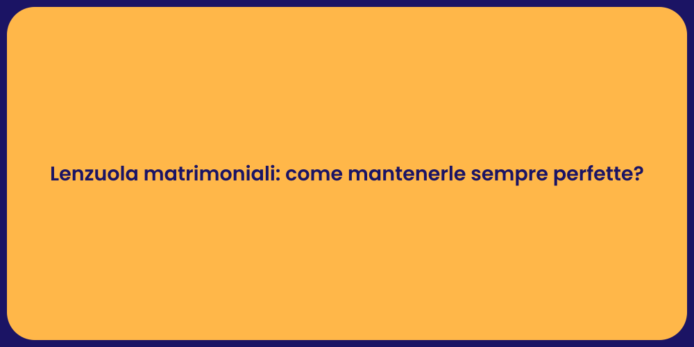 Lenzuola matrimoniali: come mantenerle sempre perfette?