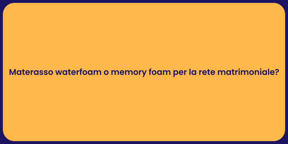 Materasso waterfoam o memory foam per la rete matrimoniale?
