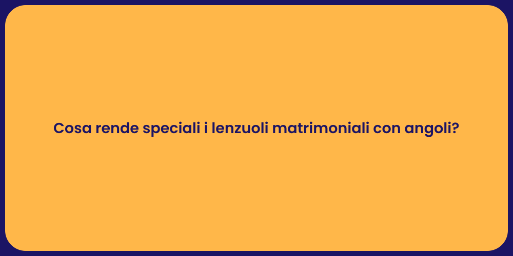 Cosa rende speciali i lenzuoli matrimoniali con angoli?