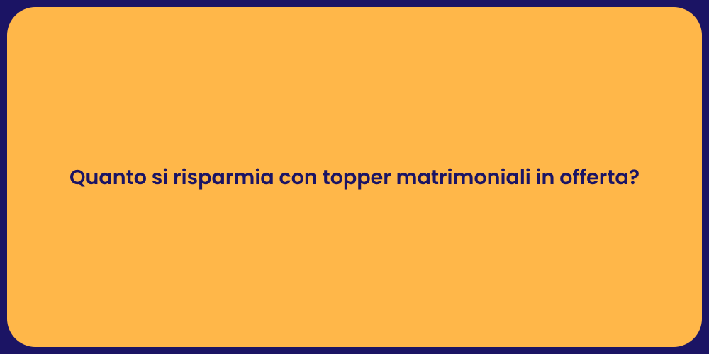 Quanto si risparmia con topper matrimoniali in offerta?