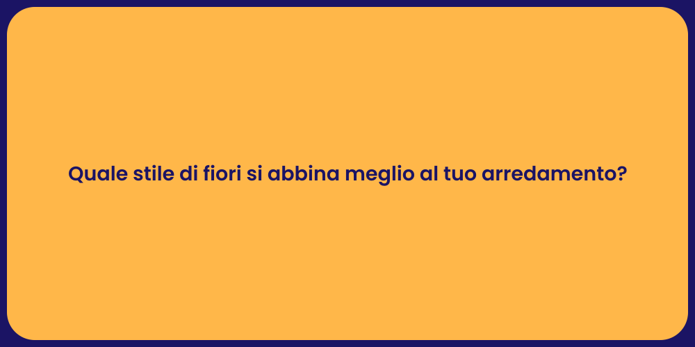 Quale stile di fiori si abbina meglio al tuo arredamento?