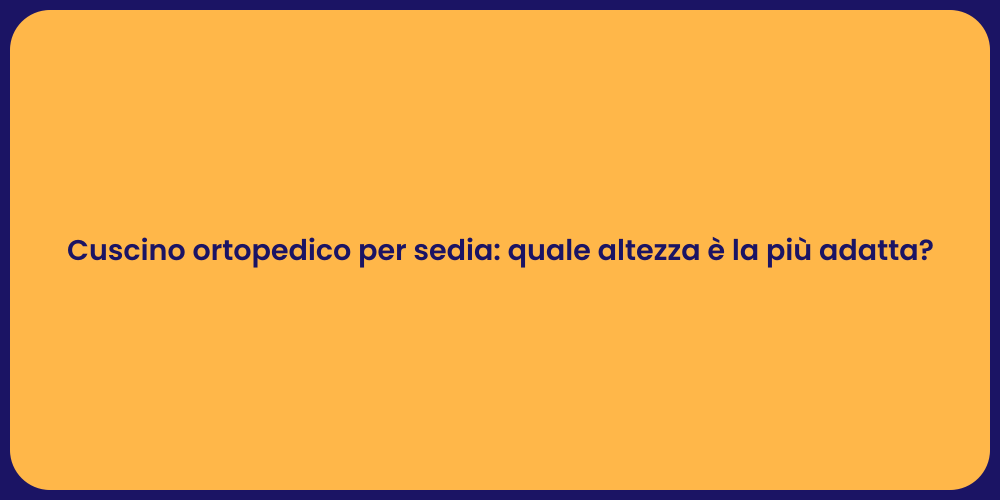 Cuscino ortopedico per sedia: quale altezza è la più adatta?