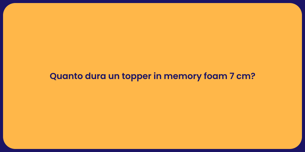 Quanto dura un topper in memory foam 7 cm?
