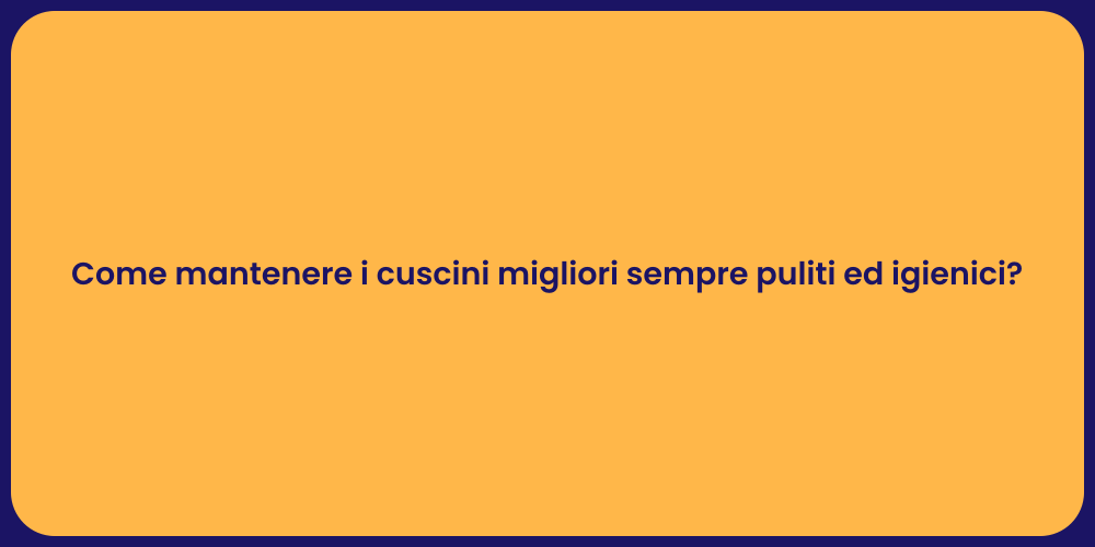 Come mantenere i cuscini migliori sempre puliti ed igienici?