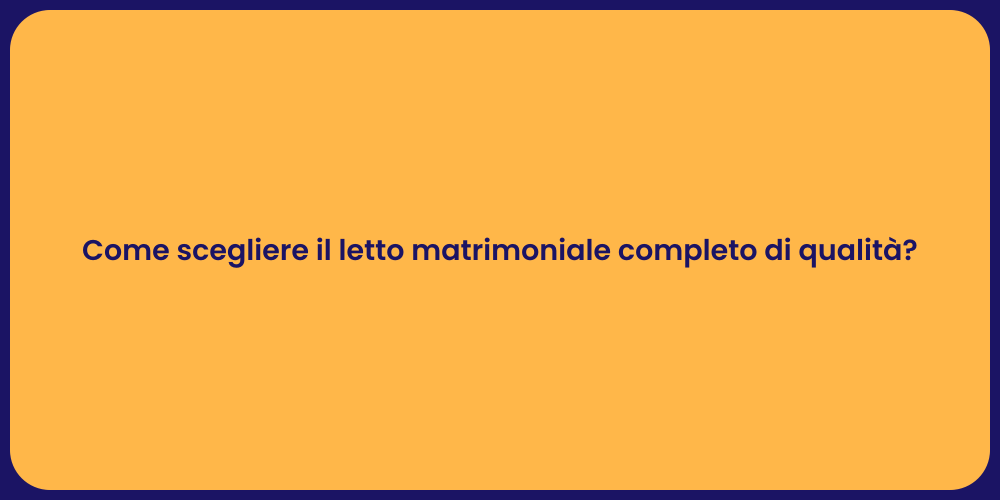 Come scegliere il letto matrimoniale completo di qualità?