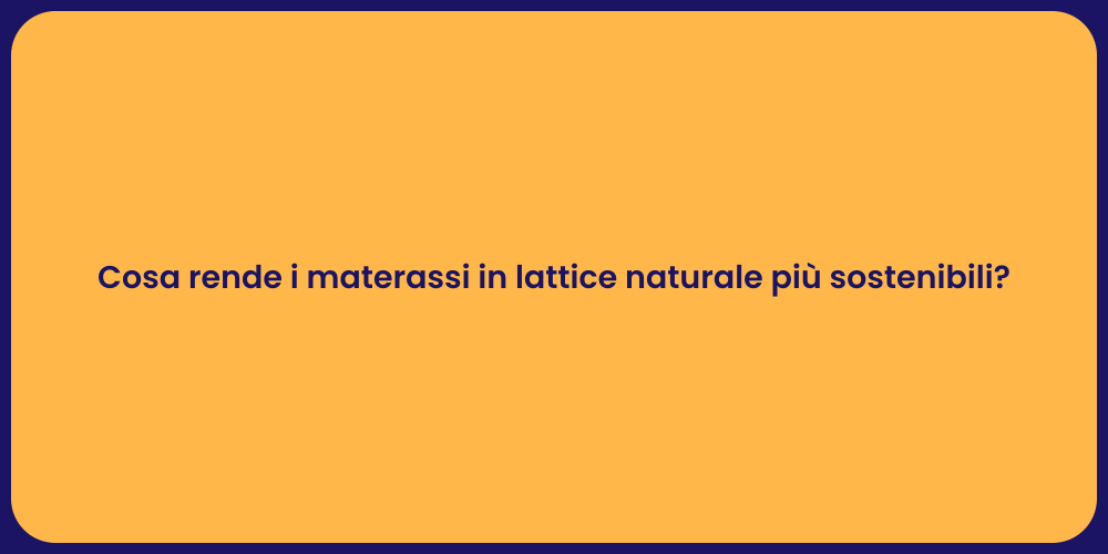 Cosa rende i materassi in lattice naturale più sostenibili?