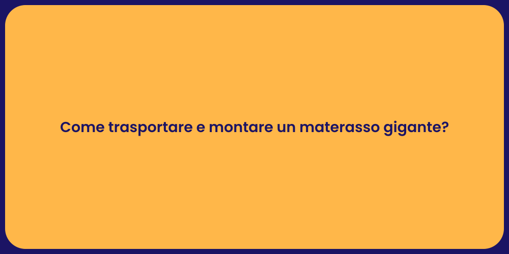 Come trasportare e montare un materasso gigante?