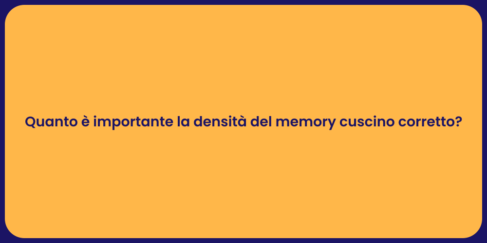 Quanto è importante la densità del memory cuscino corretto?