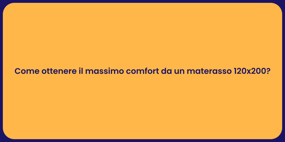 Come ottenere il massimo comfort da un materasso 120x200?