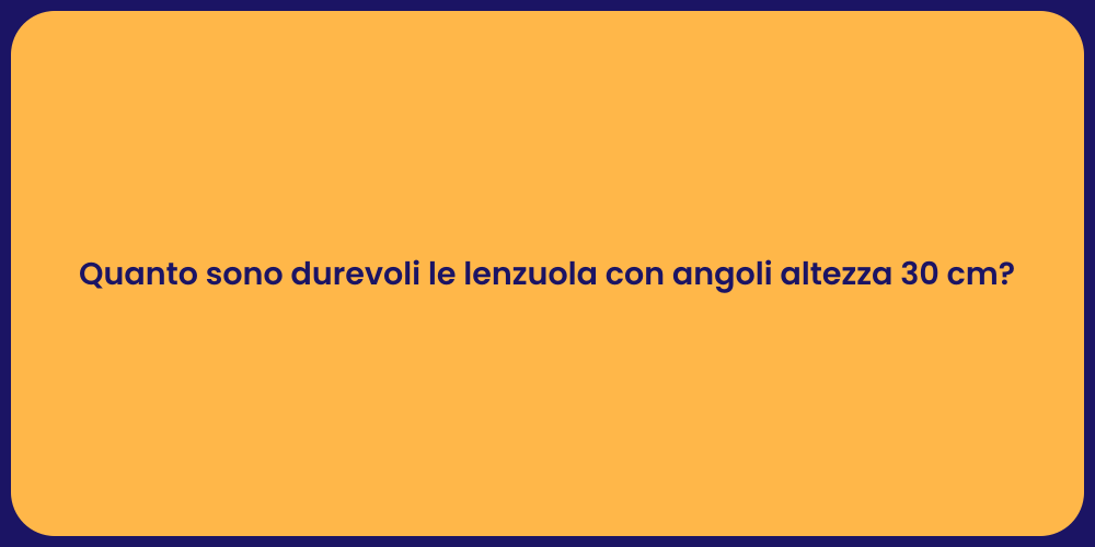 Quanto sono durevoli le lenzuola con angoli altezza 30 cm?